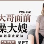 PME052 YU RUI คลิปหลุดจีน vk พาเมียมาให้เพื่อนเย็ด PME052 YU RUI